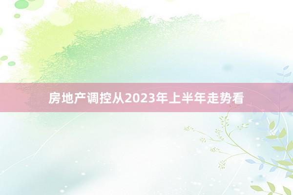 房地产调控从2023年上半年走势看