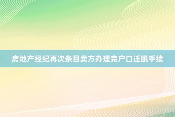 房地产经纪再次条目卖方办理完户口迁脱手续