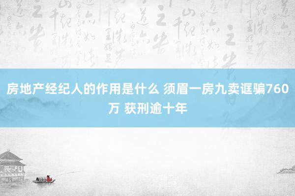 房地产经纪人的作用是什么 须眉一房九卖诓骗760万 获刑逾十年