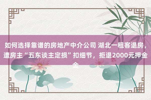 如何选择靠谱的房地产中介公司 湖北一租客退房，遭房主“五东谈主定损”扣细节，拒退2000元押金