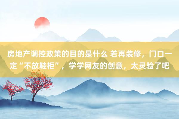 房地产调控政策的目的是什么 若再装修，门口一定“不放鞋柜”，学学网友的创意，太灵验了吧