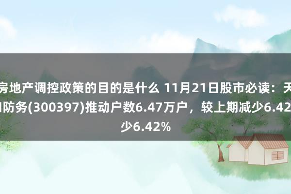 房地产调控政策的目的是什么 11月21日股市必读：天和防务(300397)推动户数6.47万户，较上期减少6.42%