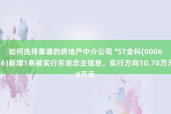 如何选择靠谱的房地产中介公司 *ST金科(000656)新增1条被实行东说念主信息，实行方向10.78万元