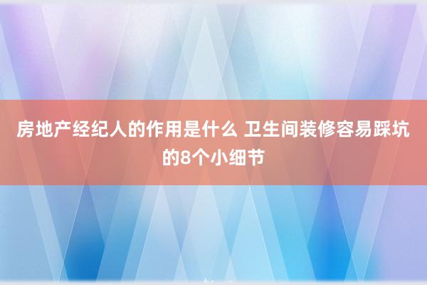 房地产经纪人的作用是什么 卫生间装修容易踩坑的8个小细节