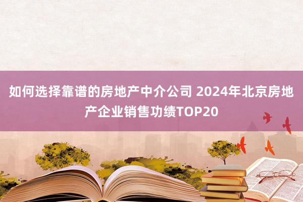 如何选择靠谱的房地产中介公司 2024年北京房地产企业销售功绩TOP20