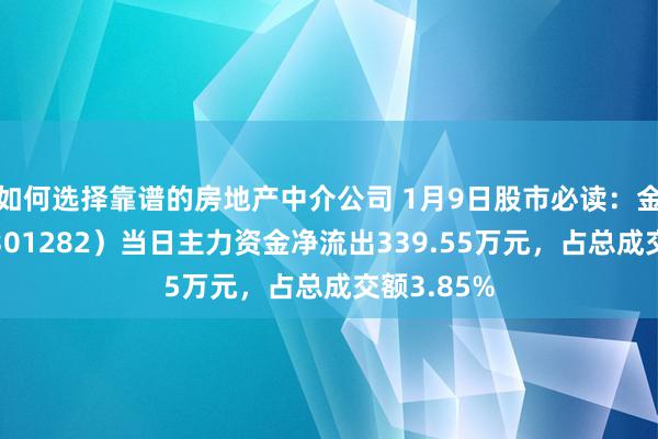 如何选择靠谱的房地产中介公司 1月9日股市必读：金禄电子（301282）当日主力资金净流出339.55万元，占总成交额3.85%