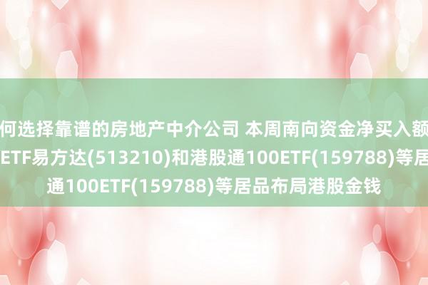 如何选择靠谱的房地产中介公司 本周南向资金净买入额近500亿港元,恒生ETF易方达(513210)和港股通100ETF(159788)等居品布局港股金钱