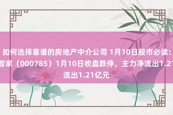 如何选择靠谱的房地产中介公司 1月10日股市必读：确凿智家（000785）1月10日收盘跌停，主力净流出1.21亿元