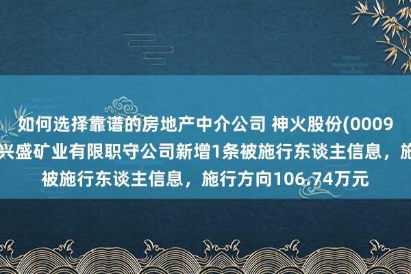 如何选择靠谱的房地产中介公司 神火股份(000933)控股的河南神火兴盛矿业有限职守公司新增1条被施行东谈主信息，施行方向106.74万元