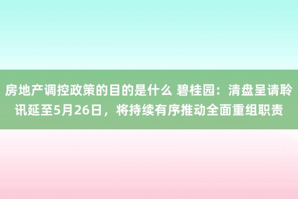 房地产调控政策的目的是什么 碧桂园：清盘呈请聆讯延至5月26日，将持续有序推动全面重组职责