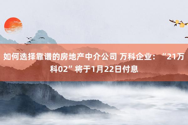 如何选择靠谱的房地产中介公司 万科企业：“21万科02”将于1月22日付息