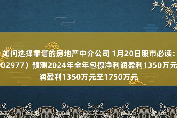 如何选择靠谱的房地产中介公司 1月20日股市必读：天箭科技（002977）预测2024年全年包摄净利润盈利1350万元至1750万元