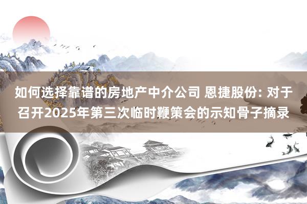 如何选择靠谱的房地产中介公司 恩捷股份: 对于召开2025年第三次临时鞭策会的示知骨子摘录