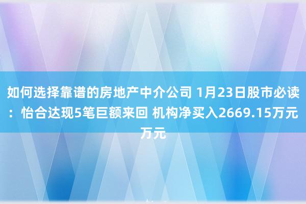 如何选择靠谱的房地产中介公司 1月23日股市必读：怡合达现5笔巨额来回 机构净买入2669.15万元