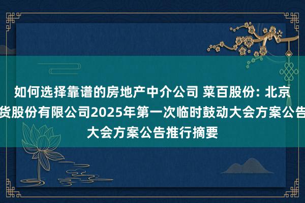 如何选择靠谱的房地产中介公司 菜百股份: 北京菜市口百货股份有限公司2025年第一次临时鼓动大会方案公告推行摘要