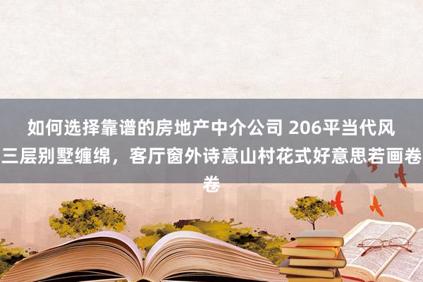 如何选择靠谱的房地产中介公司 206平当代风三层别墅缠绵，客厅窗外诗意山村花式好意思若画卷