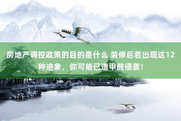 房地产调控政策的目的是什么 装修后若出现这12种迹象，你可能已遭甲醛侵袭！