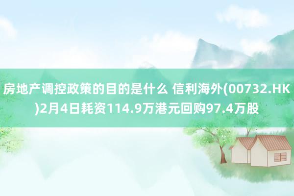 房地产调控政策的目的是什么 信利海外(00732.HK)2月4日耗资114.9万港元回购97.4万股