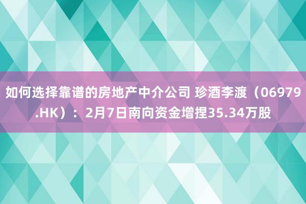 如何选择靠谱的房地产中介公司 珍酒李渡（06979.HK）：2月7日南向资金增捏35.34万股