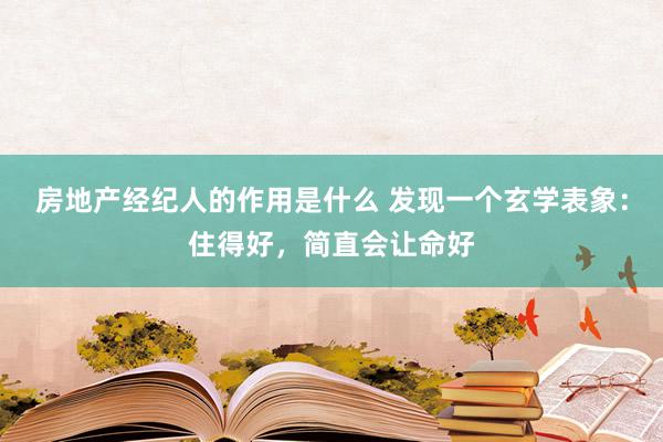 房地产经纪人的作用是什么 发现一个玄学表象：住得好，简直会让命好