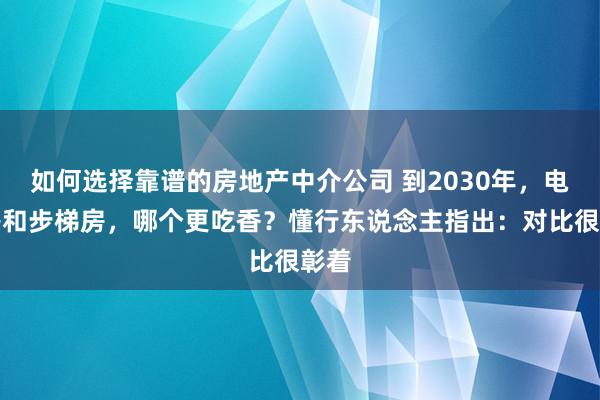 如何选择靠谱的房地产中介公司 到2030年，电梯房和步梯房，哪个更吃香？懂行东说念主指出：对比很彰着