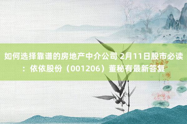 如何选择靠谱的房地产中介公司 2月11日股市必读：依依股份（001206）董秘有最新答复