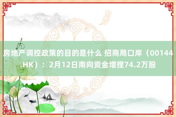 房地产调控政策的目的是什么 招商局口岸（00144.HK）：2月12日南向资金增捏74.2万股