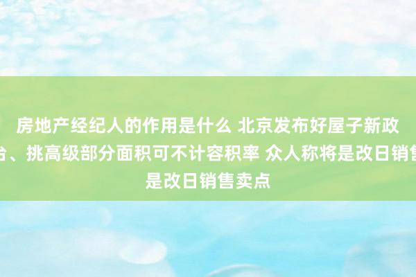 房地产经纪人的作用是什么 北京发布好屋子新政：阳台、挑高级部分面积可不计容积率 众人称将是改日销售卖点