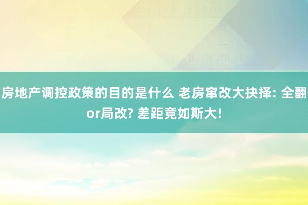 房地产调控政策的目的是什么 老房窜改大抉择: 全翻or局改? 差距竟如斯大!