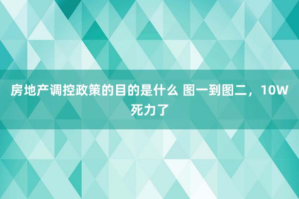 房地产调控政策的目的是什么 图一到图二，10W死力了