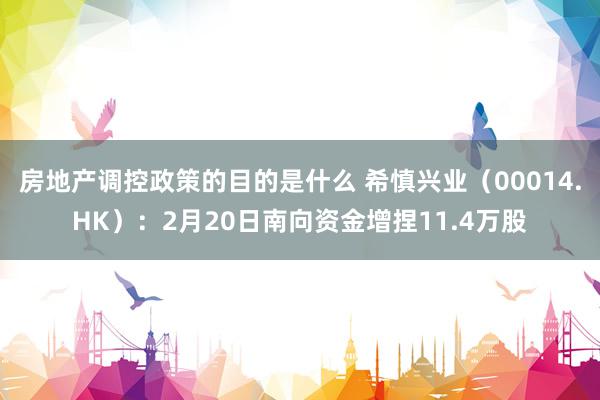 房地产调控政策的目的是什么 希慎兴业（00014.HK）：2月20日南向资金增捏11.4万股