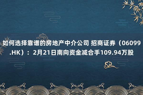 如何选择靠谱的房地产中介公司 招商证券（06099.HK）：2月21日南向资金减合手109.94万股