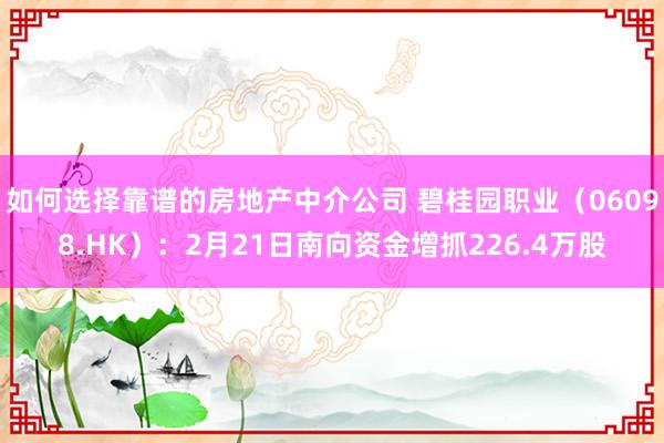 如何选择靠谱的房地产中介公司 碧桂园职业（06098.HK）：2月21日南向资金增抓226.4万股