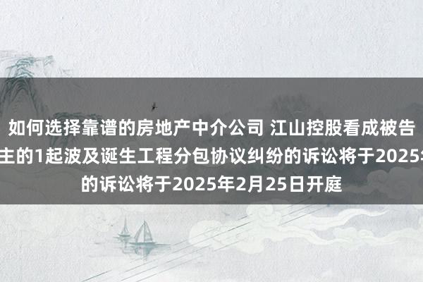 如何选择靠谱的房地产中介公司 江山控股看成被告/被上诉东说念主的1起波及诞生工程分包协议纠纷的诉讼将于2025年2月25日开庭