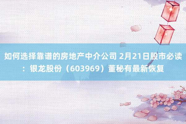 如何选择靠谱的房地产中介公司 2月21日股市必读：银龙股份（603969）董秘有最新恢复