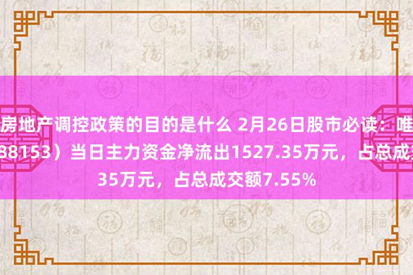 房地产调控政策的目的是什么 2月26日股市必读：唯捷创芯（688153）当日主力资金净流出1527.35万元，占总成交额7.55%