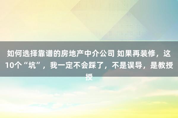 如何选择靠谱的房地产中介公司 如果再装修，这10个“坑”，我一定不会踩了，不是误导，是教授