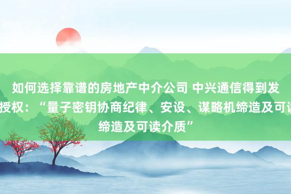 如何选择靠谱的房地产中介公司 中兴通信得到发明专利授权：“量子密钥协商纪律、安设、谋略机缔造及可读介质”