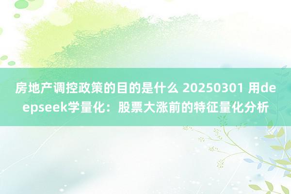 房地产调控政策的目的是什么 20250301 用deepseek学量化：股票大涨前的特征量化分析