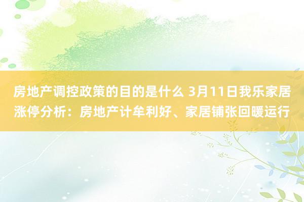 房地产调控政策的目的是什么 3月11日我乐家居涨停分析：房地产计牟利好、家居铺张回暖运行