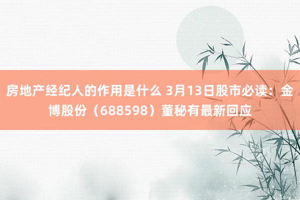 房地产经纪人的作用是什么 3月13日股市必读：金博股份（688598）董秘有最新回应