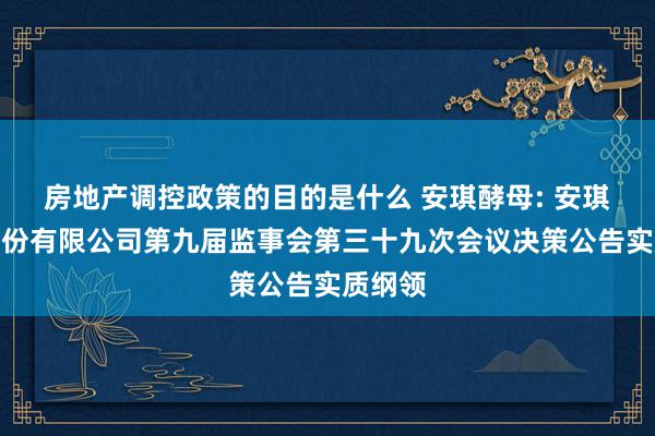 房地产调控政策的目的是什么 安琪酵母: 安琪酵母股份有限公司第九届监事会第三十九次会议决策公告实质纲领