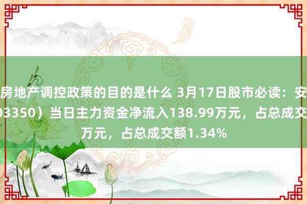 房地产调控政策的目的是什么 3月17日股市必读：安乃达（603350）当日主力资金净流入138.99万元，占总成交额1.34%